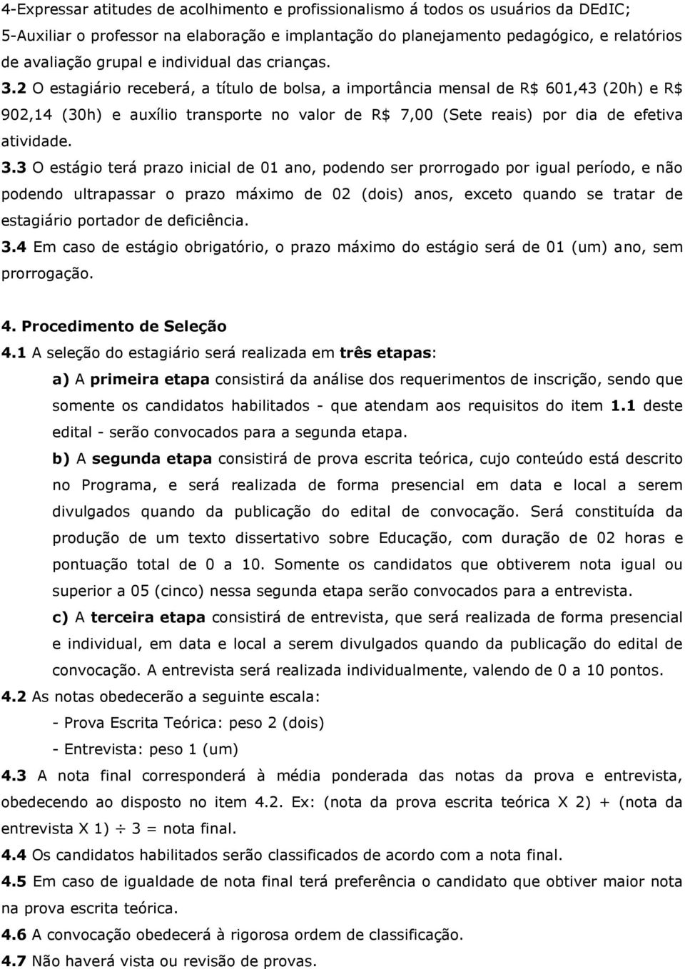 2 O estagiário receberá, a título de bolsa, a importância mensal de R$ 601,43 (20h) e R$ 902,14 (30h) e auxílio transporte no valor de R$ 7,00 (Sete reais) por dia de efetiva atividade. 3.