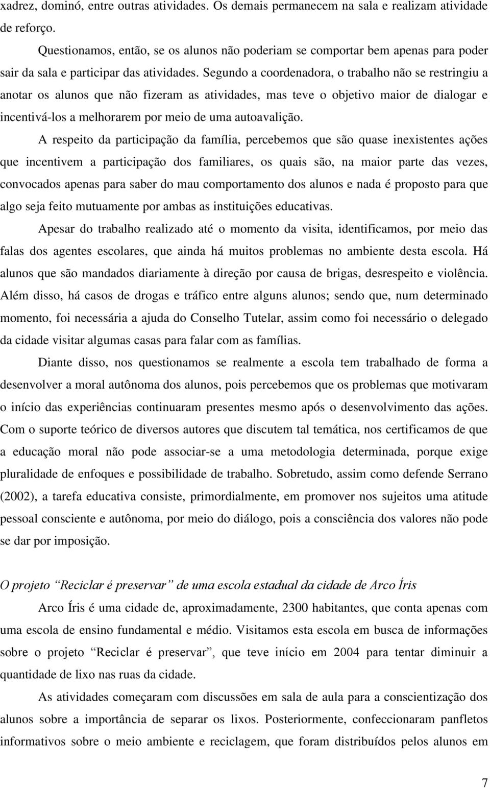 Segundo a coordenadora, o trabalho não se restringiu a anotar os alunos que não fizeram as atividades, mas teve o objetivo maior de dialogar e incentivá-los a melhorarem por meio de uma autoavalição.