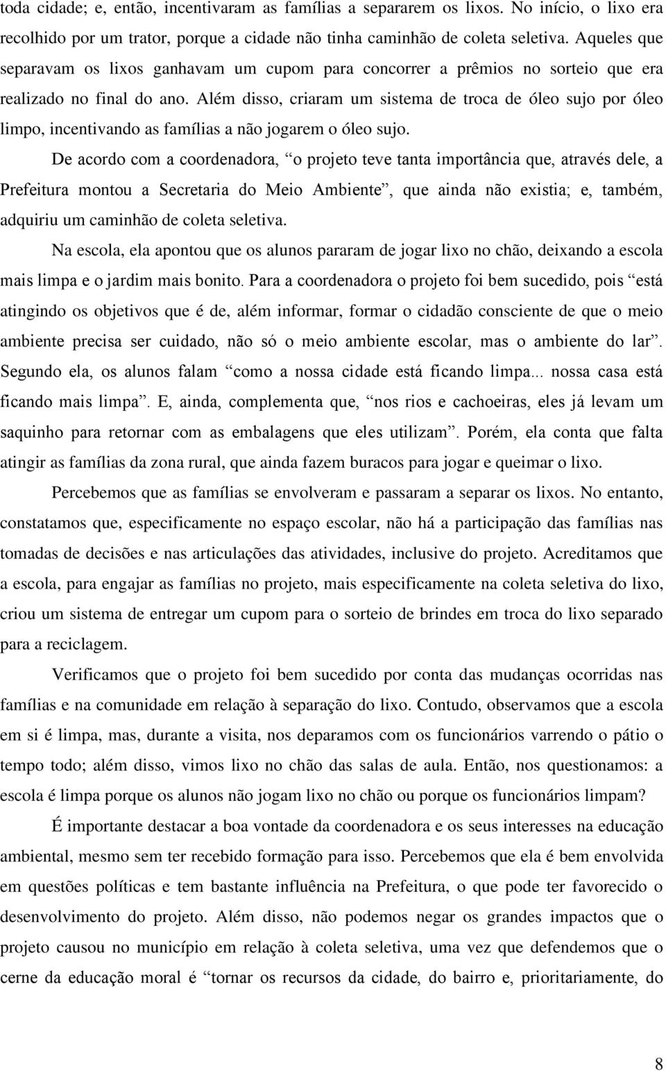 Além disso, criaram um sistema de troca de óleo sujo por óleo limpo, incentivando as famílias a não jogarem o óleo sujo.