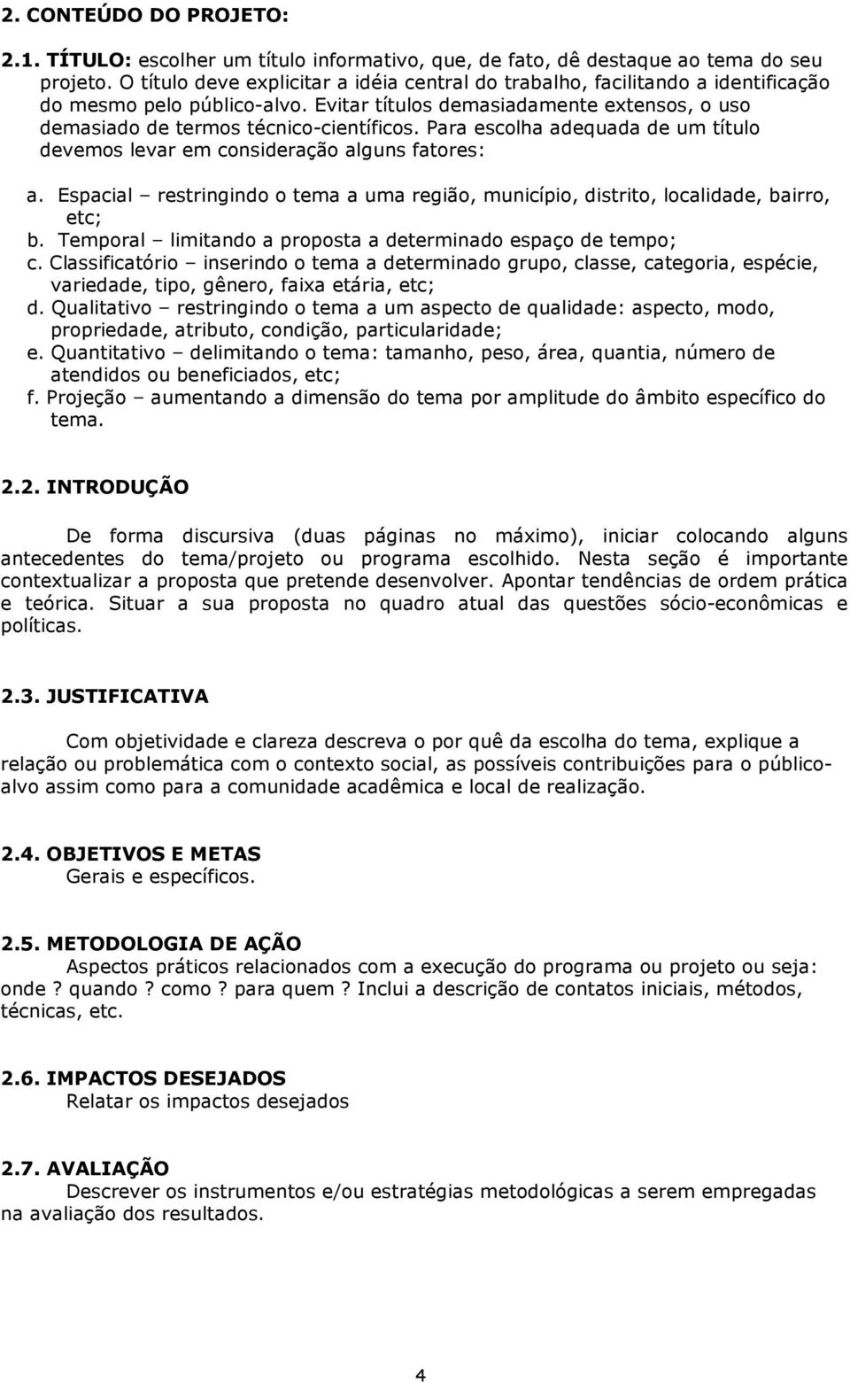 Para escolha adequada de um título devemos levar em consideração alguns fatores: a. Espacial restringindo o tema a uma região, município, distrito, localidade, bairro, etc; b.