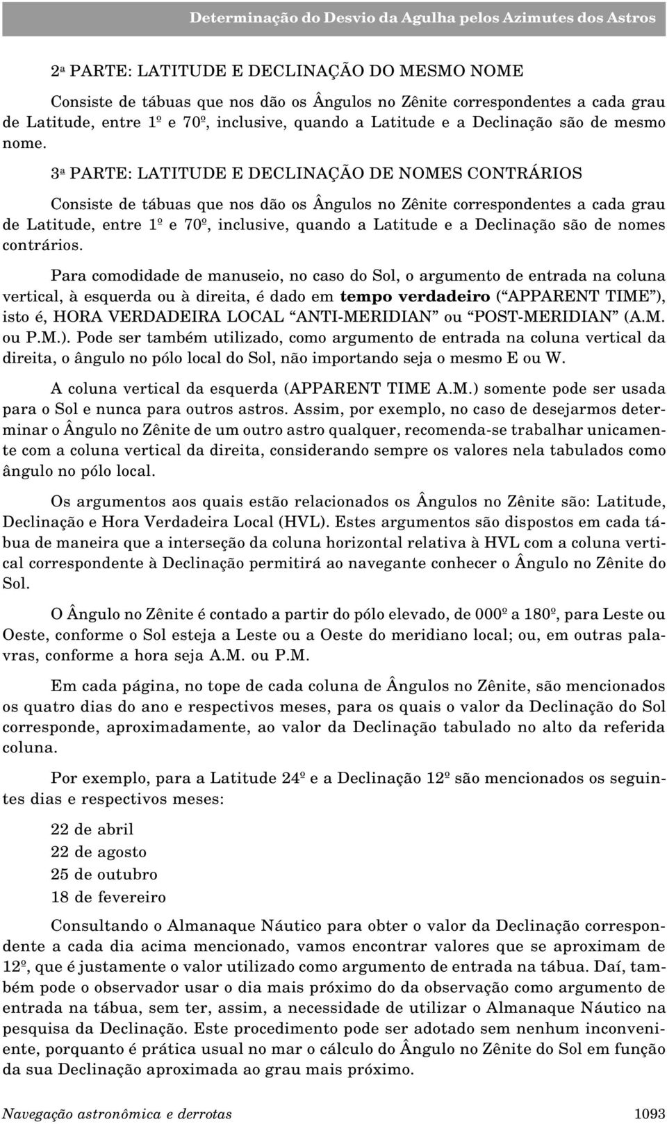 3 a PARTE: LATITUDE E DECLINAÇÃO DE NOMES CONTRÁRIOS Consiste de tábuas que nos dão os Ângulos no Zênite correspondentes a cada grau de Latitude, entre 1º e 70º, inclusive, quando a Latitude e a