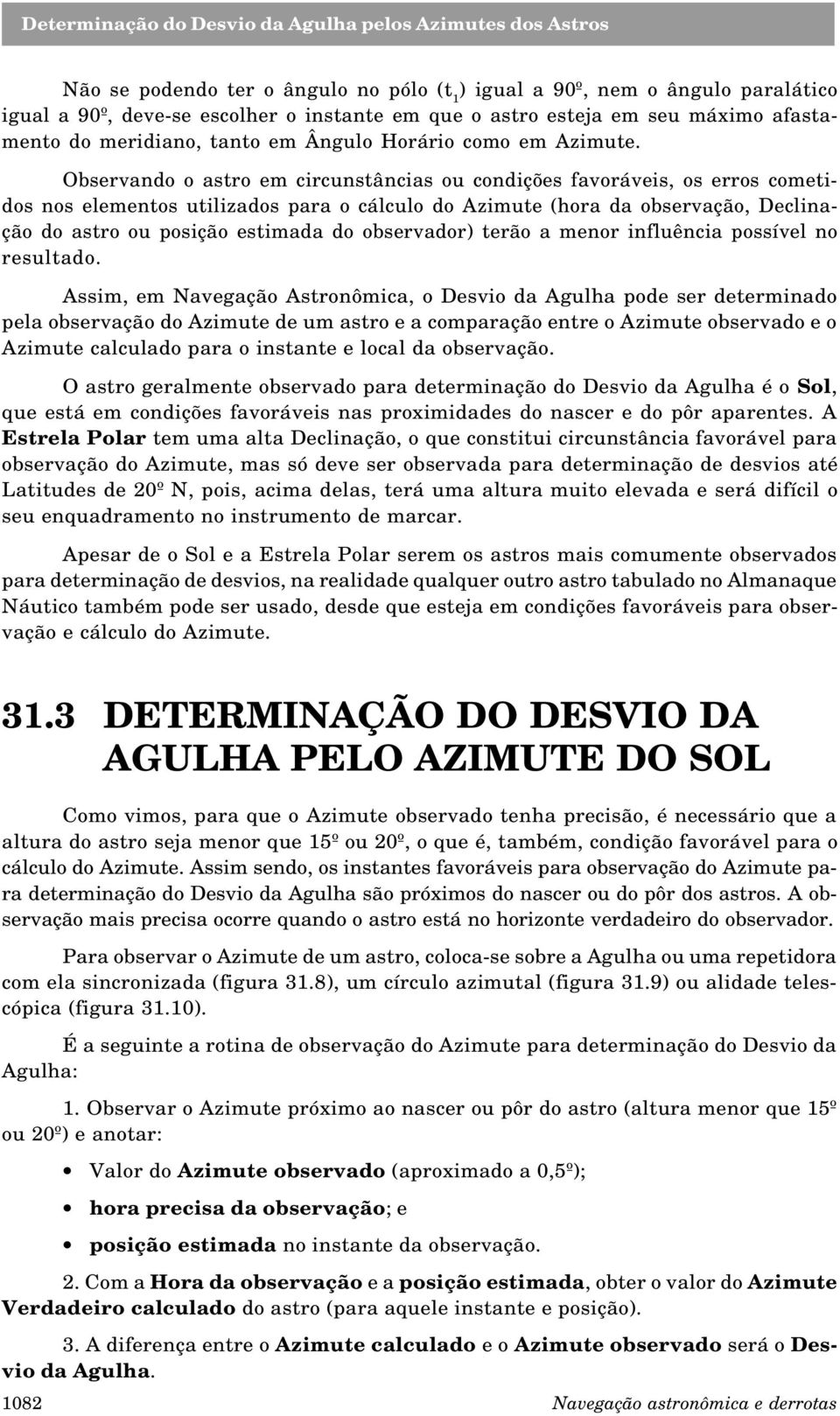 Observando o astro em circunstâncias ou condições favoráveis, os erros cometidos nos elementos utilizados para o cálculo do Azimute (hora da observação, Declinação do astro ou posição estimada do