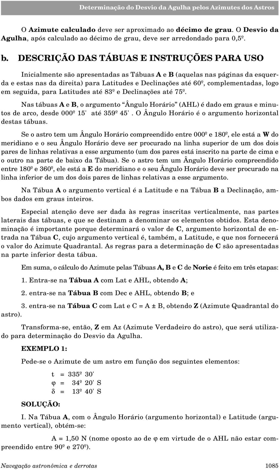 logo em seguida, para Latitudes até 83º e Declinações até 75º. Nas tábuas A e B, o argumento Ângulo Horário (AHL) é dado em graus e minutos de arco, desde 000º 15' até 359º 45'.