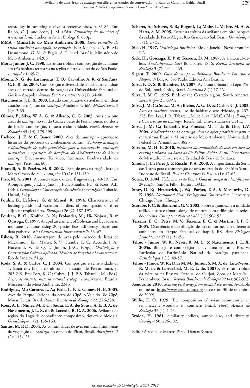 Eds: Machado, A. B. M.; Drummond, G. M. & Paglia, A. P. 1ª ed. Brasília, Ministério do Meio Ambiente, 1420p. Motta-Júnior, J. C. 1990.