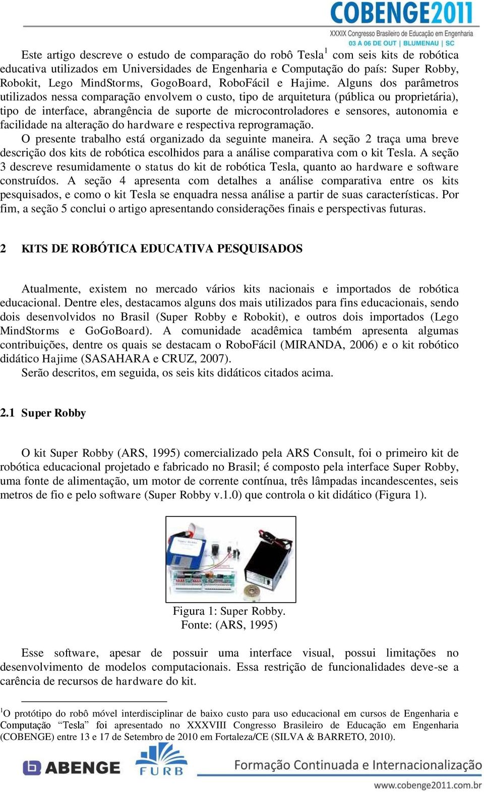 Alguns dos parâmetros utilizados nessa comparação envolvem o custo, tipo de arquitetura (pública ou proprietária), tipo de interface, abrangência de suporte de microcontroladores e sensores,