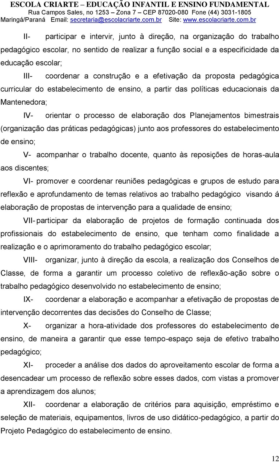 (organização das práticas pedagógicas) junto aos professores do estabelecimento de ensino; V- acompanhar o trabalho docente, quanto às reposições de horas-aula aos discentes; VI- promover e coordenar