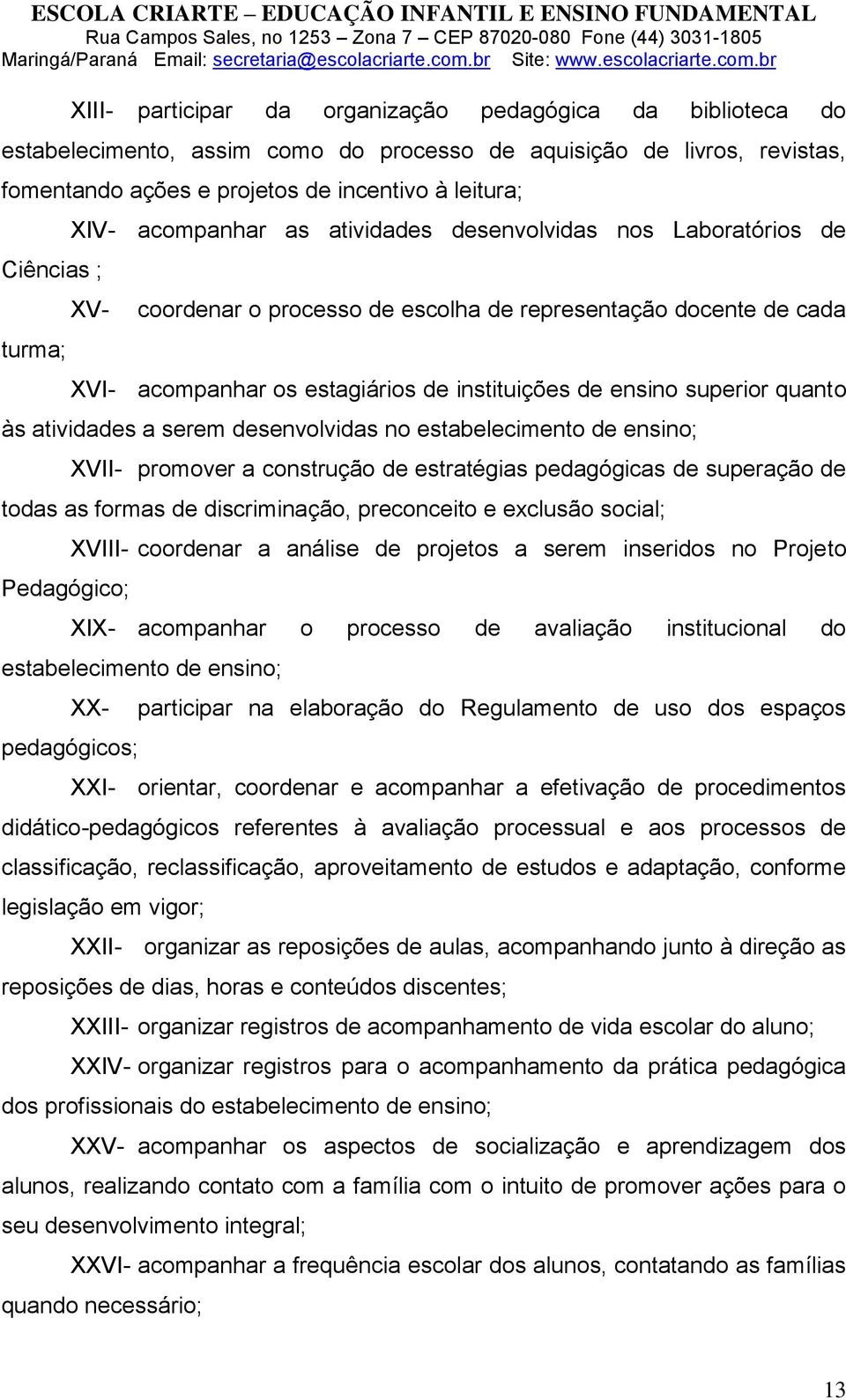 superior quanto às atividades a serem desenvolvidas no estabelecimento de ensino; XVII- promover a construção de estratégias pedagógicas de superação de todas as formas de discriminação, preconceito