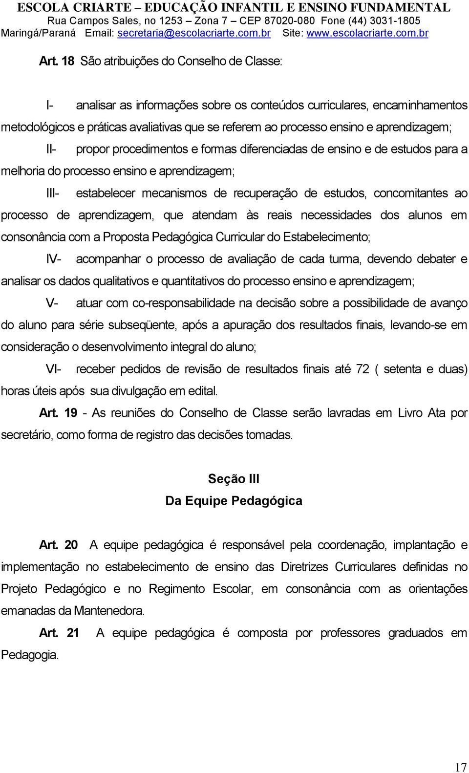 concomitantes ao processo de aprendizagem, que atendam às reais necessidades dos alunos em consonância com a Proposta Pedagógica Curricular do Estabelecimento; IV- acompanhar o processo de avaliação