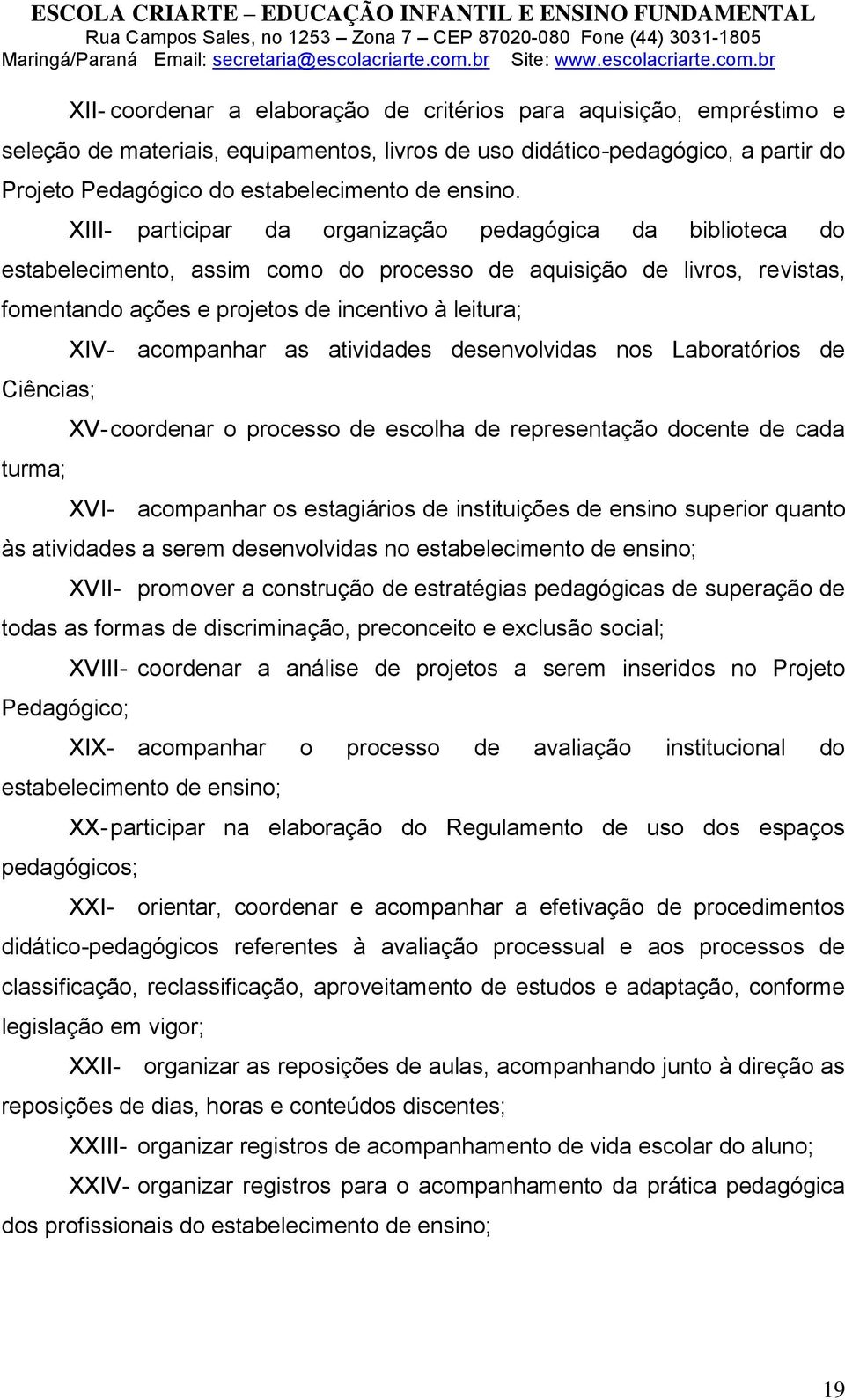 XIII- participar da organização pedagógica da biblioteca do estabelecimento, assim como do processo de aquisição de livros, revistas, fomentando ações e projetos de incentivo à leitura; Ciências;