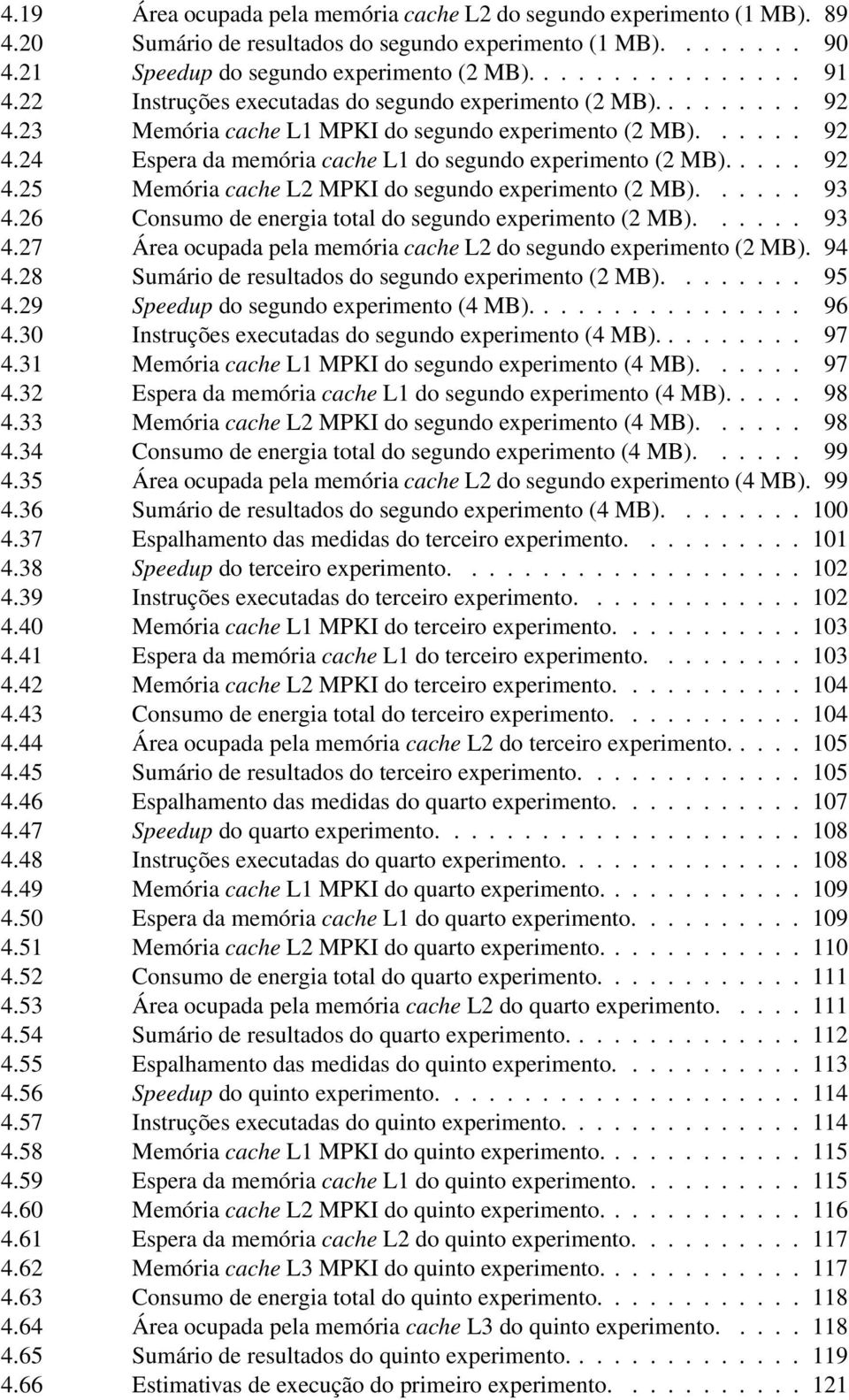 .... 92 4.25 Memória cache L2 MPKI do segundo experimento (2 MB)...... 93 4.26 Consumo de energia total do segundo experimento (2 MB)...... 93 4.27 Área ocupada pela memória cache L2 do segundo experimento (2 MB).