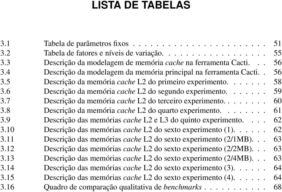 ...... 58 3.6 Descrição da memória cache L2 do segundo experimento....... 59 3.7 Descrição da memória cache L2 do terceiro experimento........ 60 3.