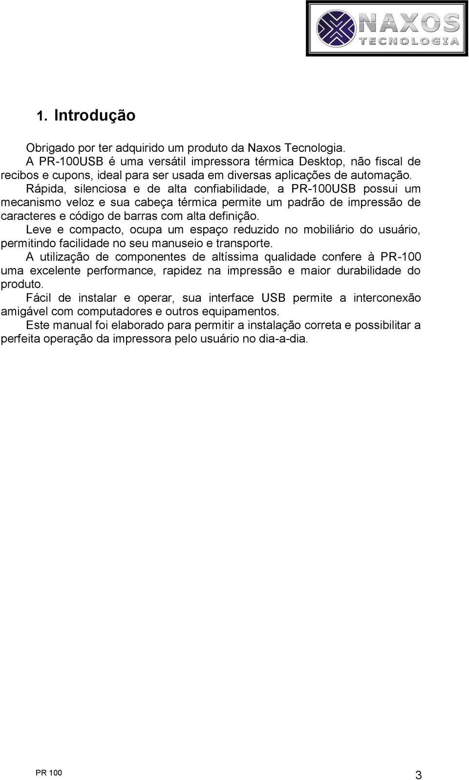 Rápida, sileciosa e de alta cofiabilidade, a PR-100USB possui um mecaismo veloz e sua cabeça térmica permite um padrão de impressão de caracteres e código de barras com alta defiição.