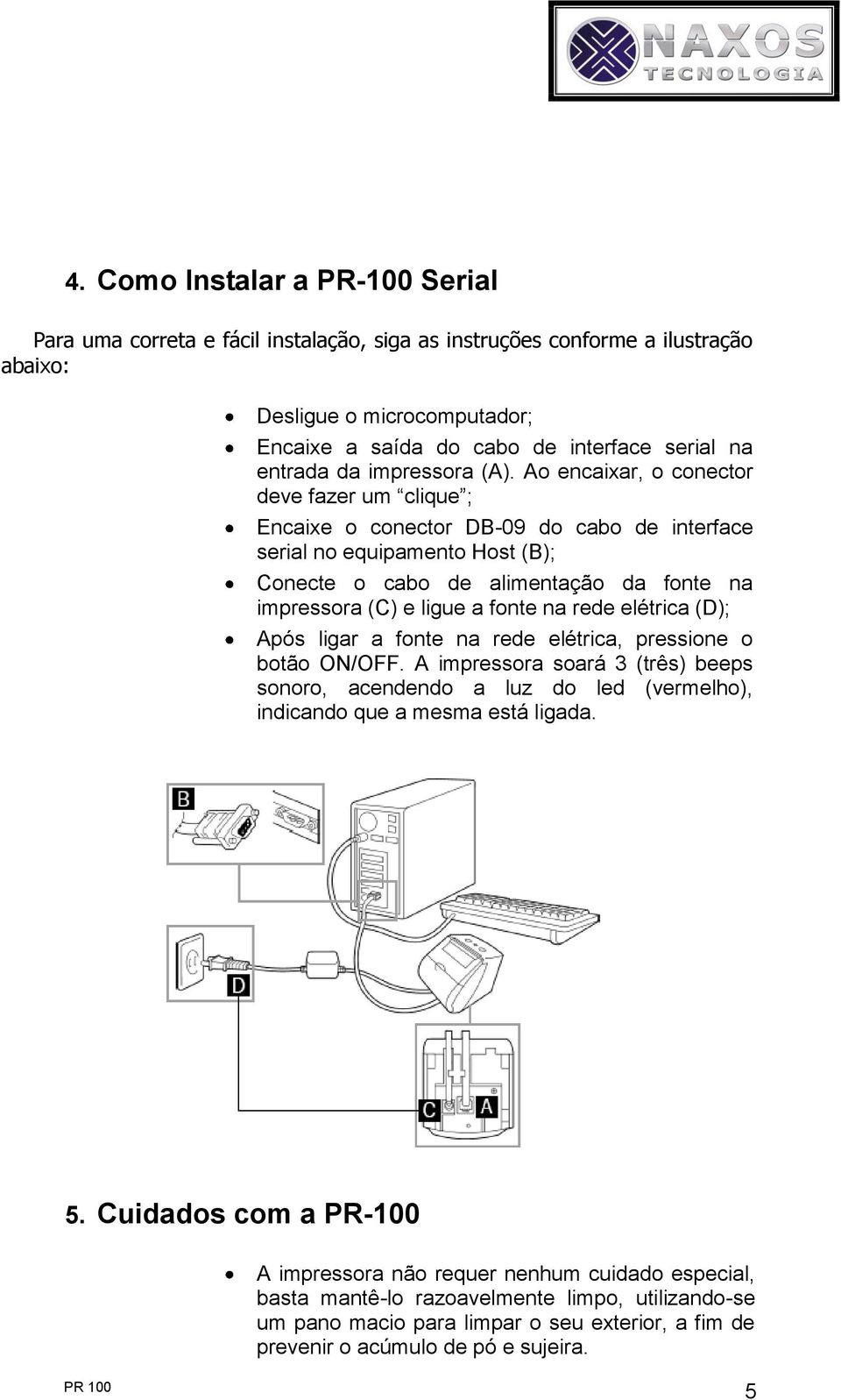 Ao ecaixar, o coector deve fazer um clique ; Ecaixe o coector DB-09 do cabo de iterface serial o equipameto Host (B); Coecte o cabo de alimetação da fote a impressora (C) e ligue a fote a rede