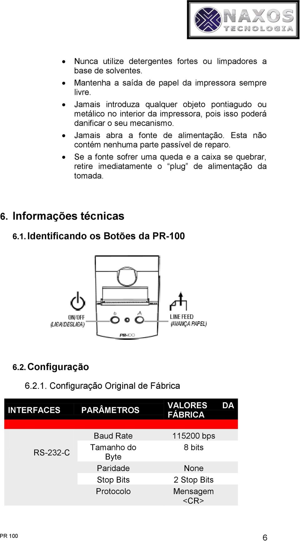 Esta ão cotém ehuma parte passível de reparo. Se a fote sofrer uma queda e a caixa se quebrar, retire imediatamete o plug de alimetação da tomada. 6. Iformações técicas 6.