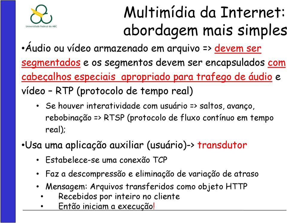 rebobinação => RTSP (protocolo de fluxo contínuo em tempo real); Usa uma aplicação auxiliar (usuário)-> transdutor Estabelece-se uma conexão TCP Faz a