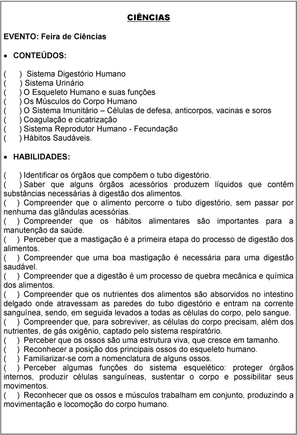 HABILIDADES: ( ) Identificar os órgãos que compõem o tubo digestório. ( ) Saber que alguns órgãos acessórios produzem líquidos que contêm substâncias necessárias à digestão dos alimentos.