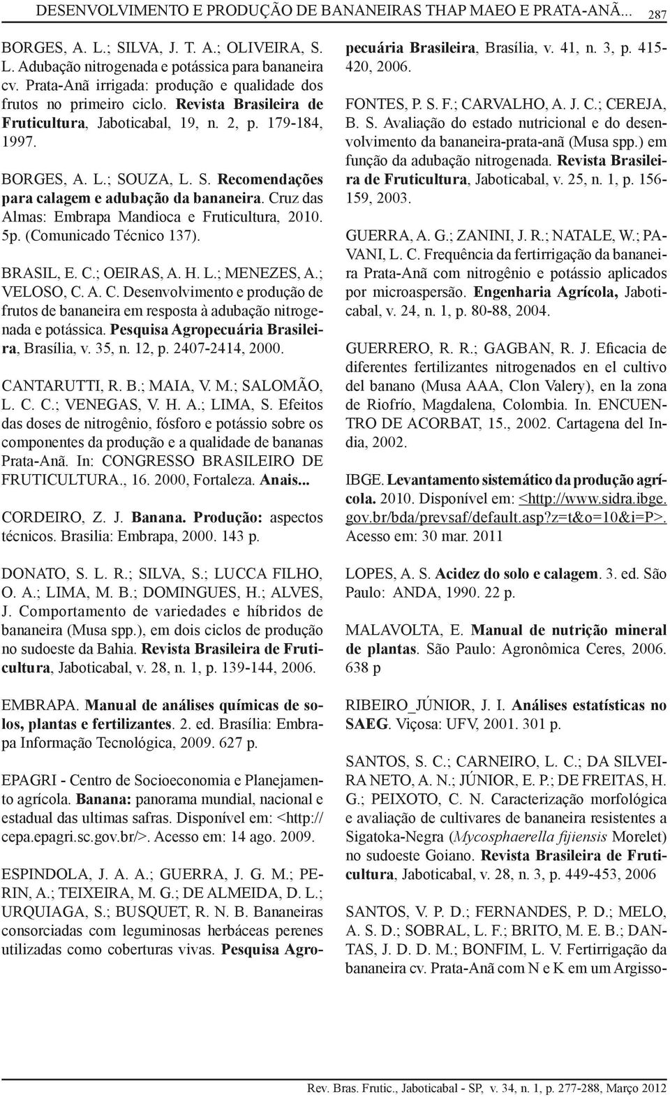 UZA, L. S. Recomendações para calagem e adubação da bananeira. Cruz das Almas: Embrapa Mandioca e Fruticultura, 2010. 5p. (Comunicado Técnico 137). BRASIL, E. C.; OEIRAS, A. H. L.; MENEZES, A.