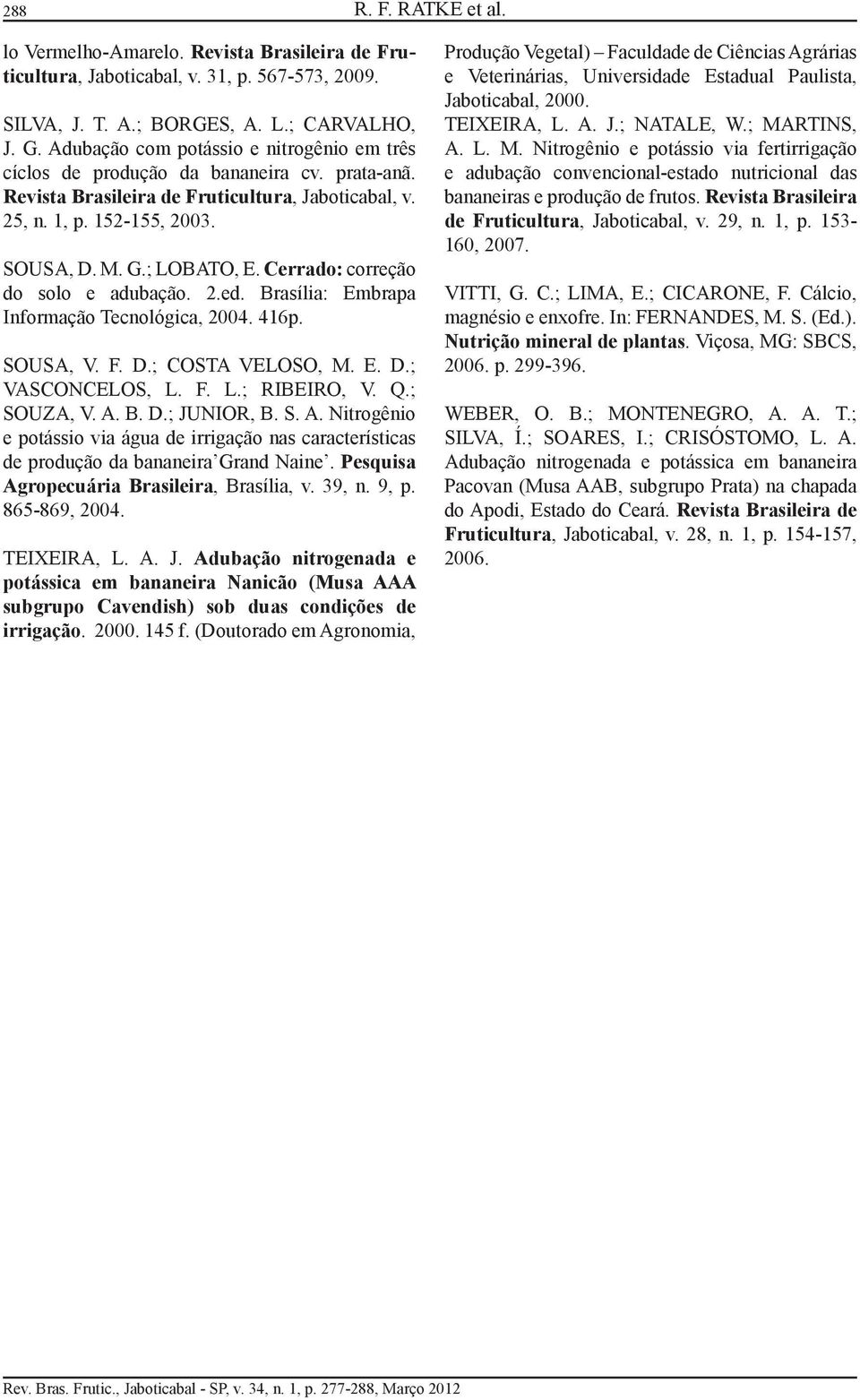 Cerrado: correção do solo e adubação. 2.ed. Brasília: Embrapa Informação Tecnológica, 2004. 416p. SOUSA, V. F. D.; COSTA VELOSO, M. E. D.; VASCONCELOS, L. F. L.; RIBEIRO, V. Q.; SOUZA, V. A. B. D.; JUNIOR, B.