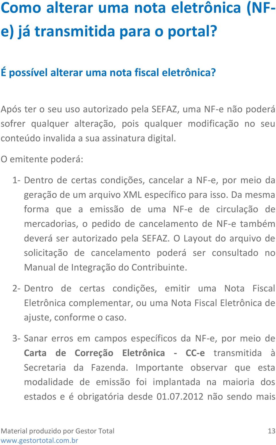 O emitente poderá: 1- Dentro de certas condições, cancelar a NF-e, por meio da geração de um arquivo XML específico para isso.