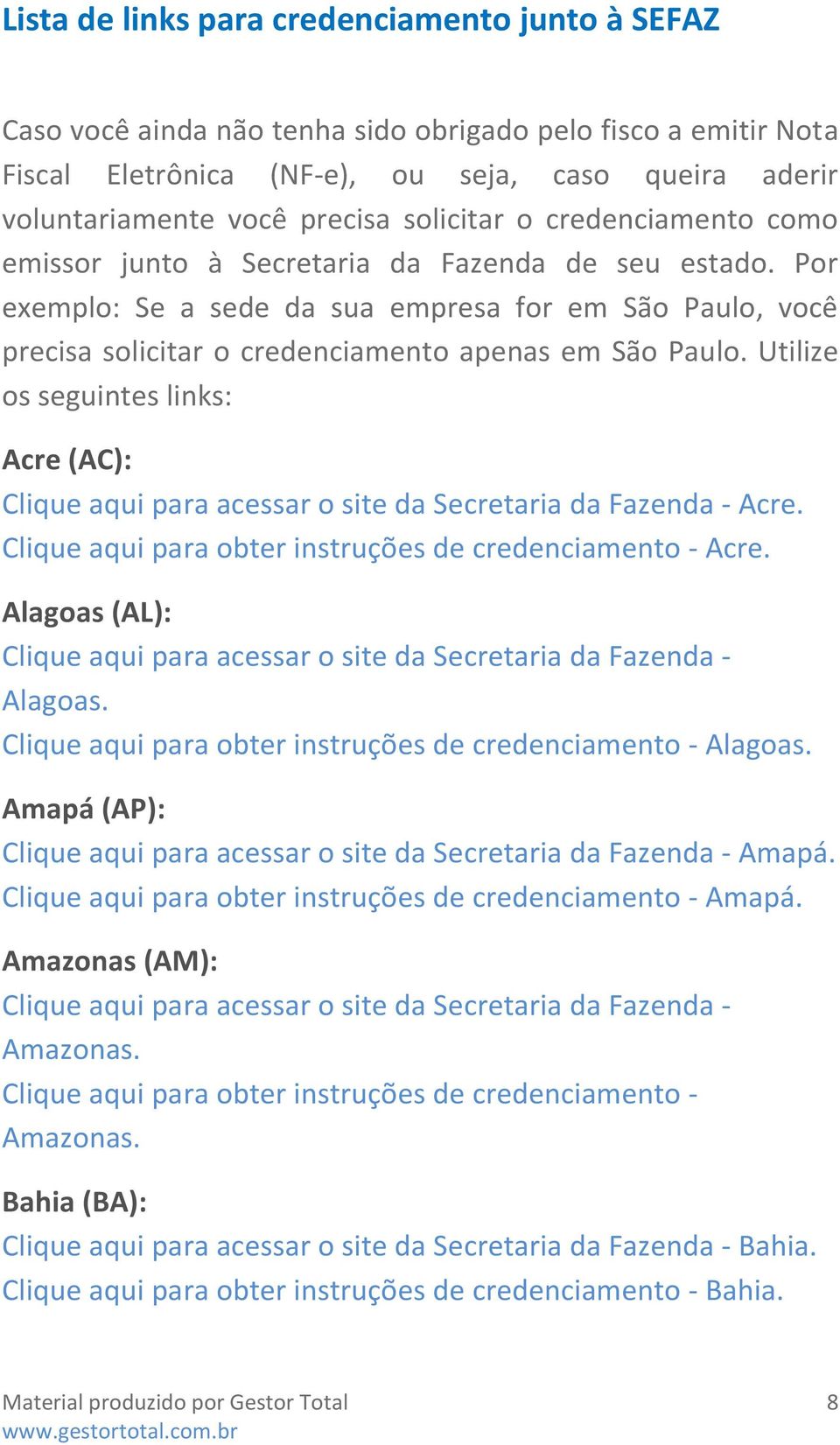 Por exemplo: Se a sede da sua empresa for em São Paulo, você precisa solicitar o credenciamento apenas em São Paulo.