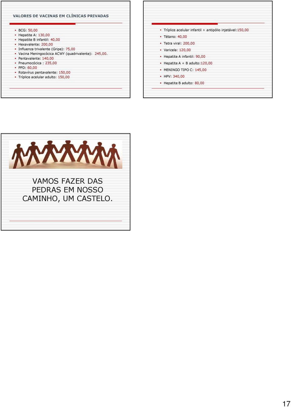 Pentavalente: 140,00 Pneumocócica : 235,00 PPD: 60,00 Rotavírus pentavalente: 150,00 Tríplice acelular adulto: 150,00 Tríplice acelular infantil +