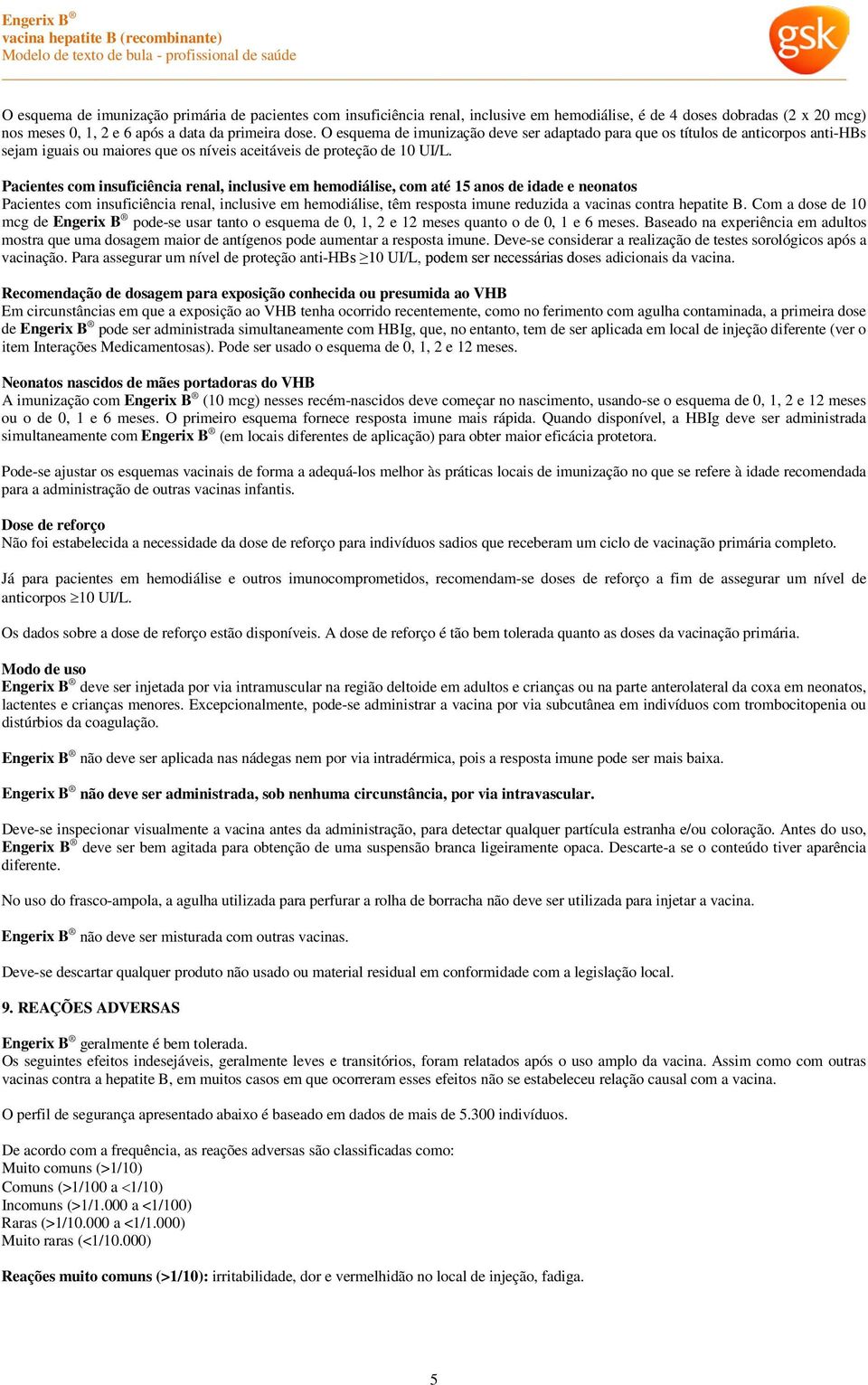 Pacientes com insuficiência renal, inclusive em hemodiálise, com até 15 anos de idade e neonatos Pacientes com insuficiência renal, inclusive em hemodiálise, têm resposta imune reduzida a vacinas