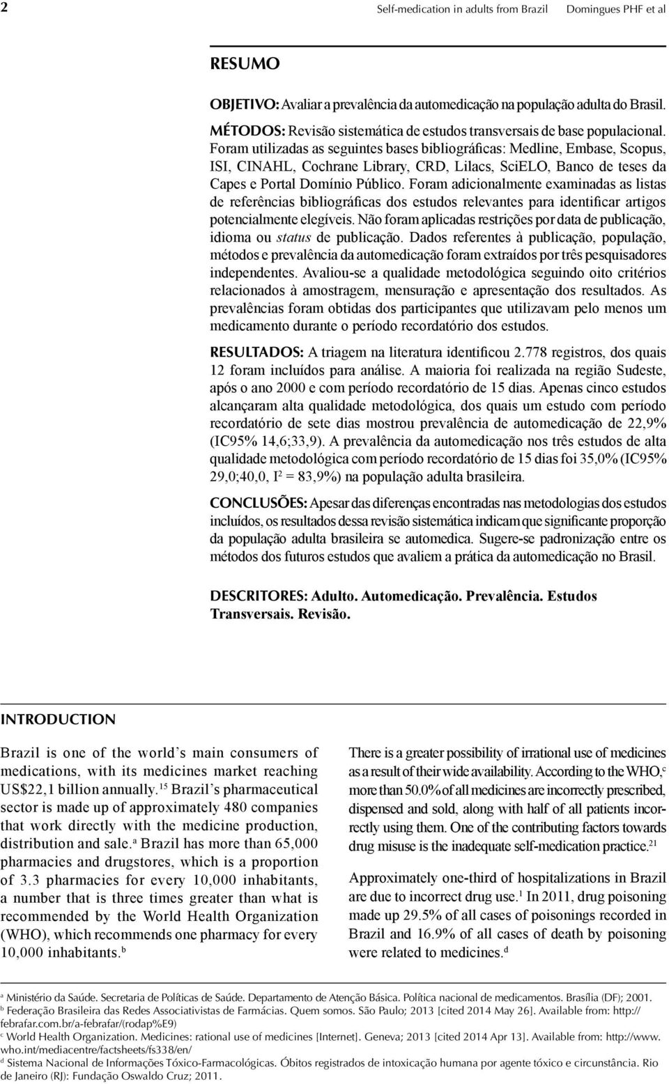 Foram utilizadas as seguintes bases bibliográficas: Medline, Embase, Scopus, ISI, CINAHL, Cochrane Library, CRD, Lilacs, SciELO, Banco de teses da Capes e Portal Domínio Público.