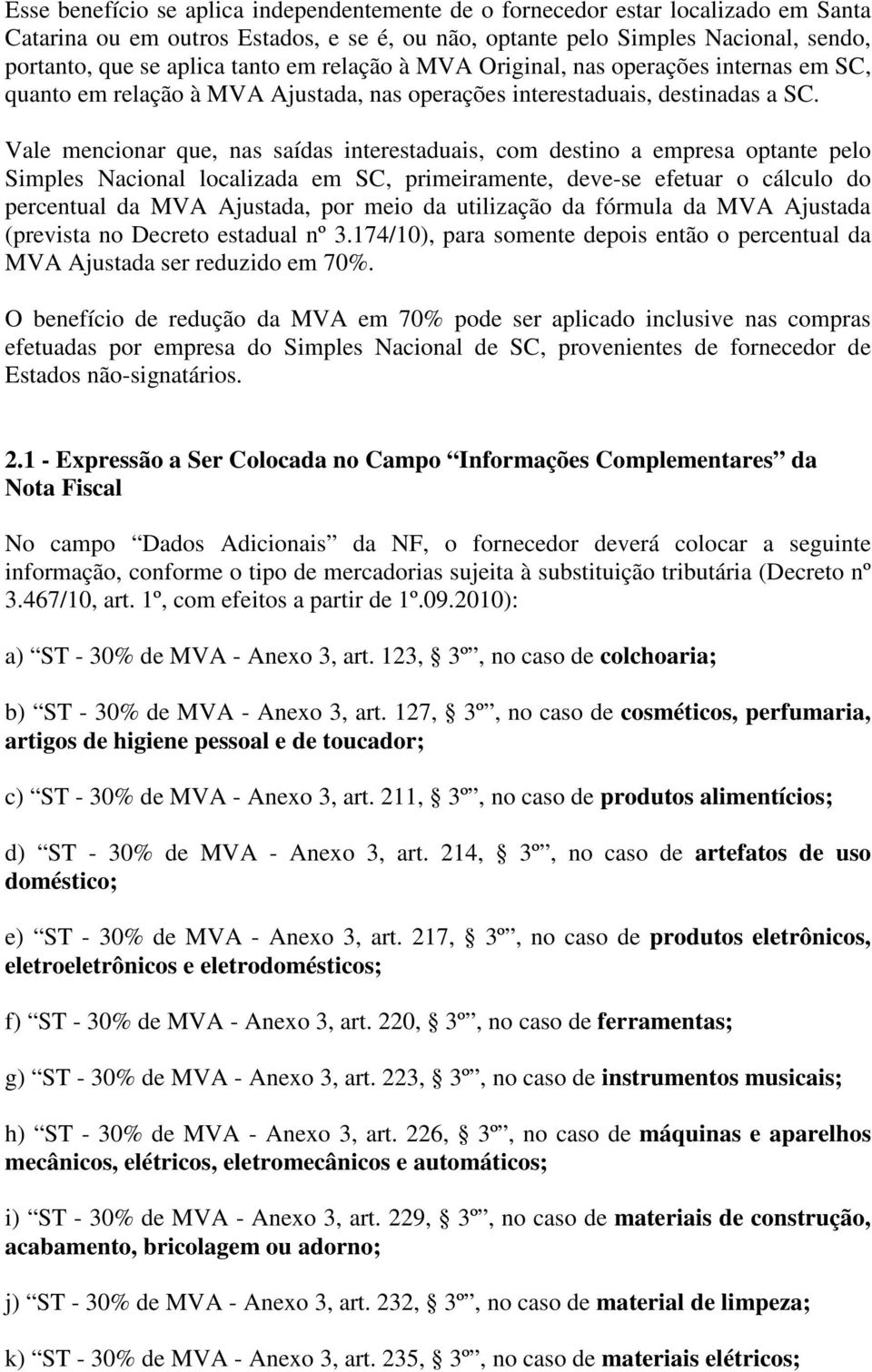 Vale mencionar que, nas saídas interestaduais, com destino a empresa optante pelo Simples Nacional localizada em SC, primeiramente, deve-se efetuar o cálculo do percentual da MVA Ajustada, por meio