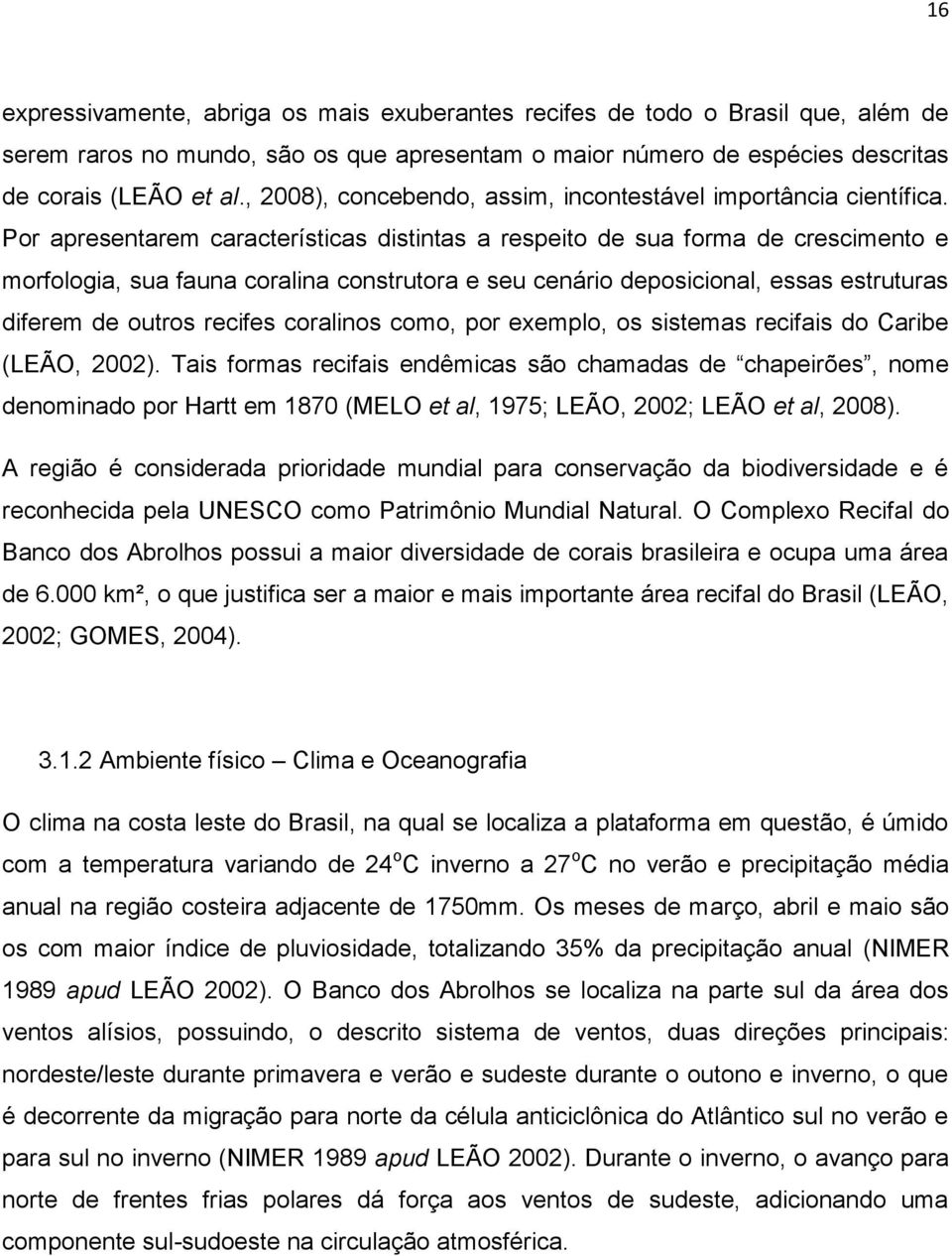 Por apresentarem características distintas a respeito de sua forma de crescimento e morfologia, sua fauna coralina construtora e seu cenário deposicional, essas estruturas diferem de outros recifes