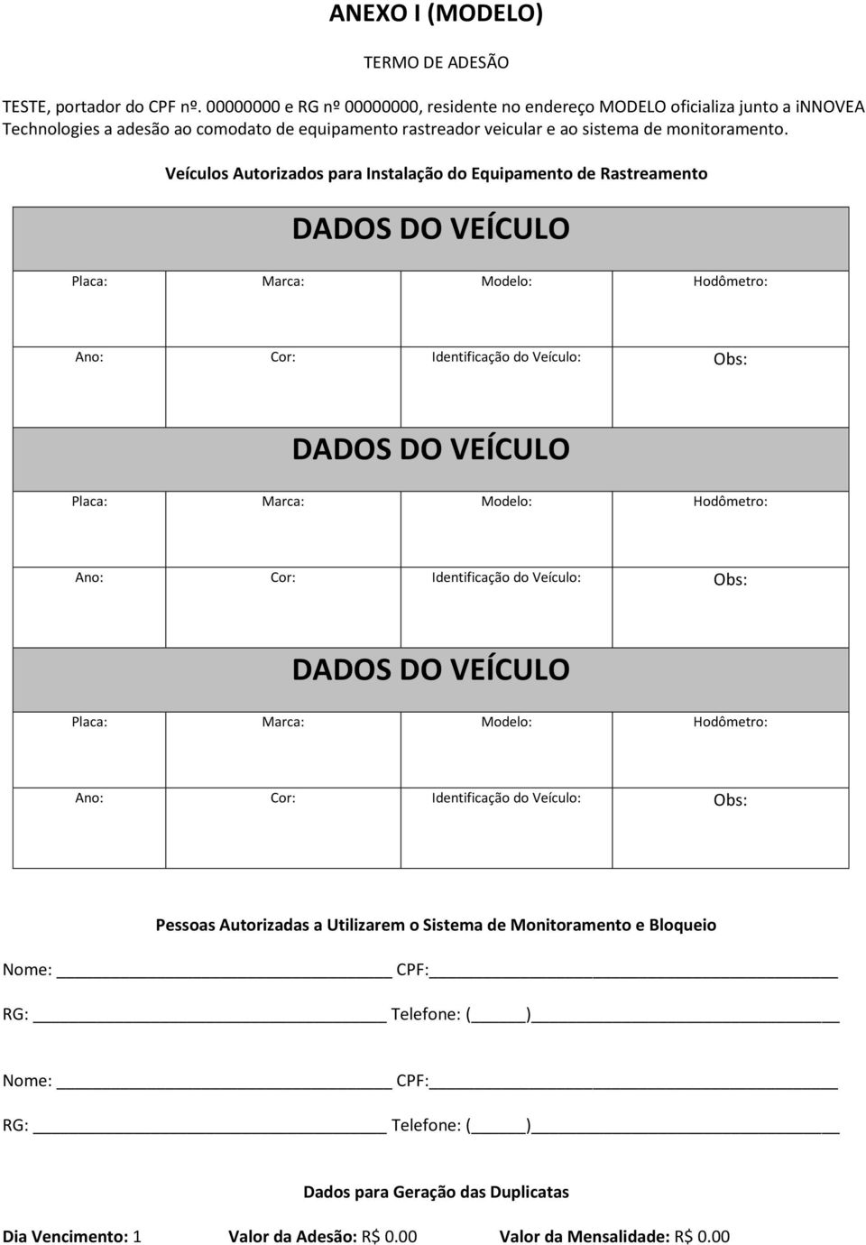 Veículos Autorizados para Instalação do Equipamento de Rastreamento DADOS DO VEÍCULO Placa: Marca: Modelo: Hodômetro: Ano: Cor: Identificação do Veículo: Obs: DADOS DO VEÍCULO Placa: Marca: Modelo: