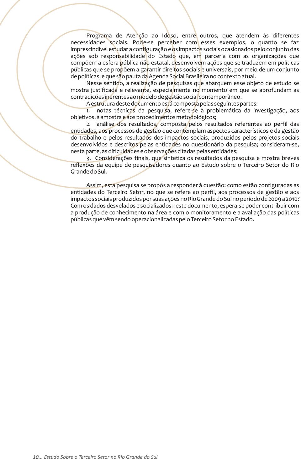 com as organizações que compõem a esfera pública não estatal, desenvolvem ações que se traduzem em políticas públicas que se propõem a garantir direitos sociais e universais, por meio de um conjunto