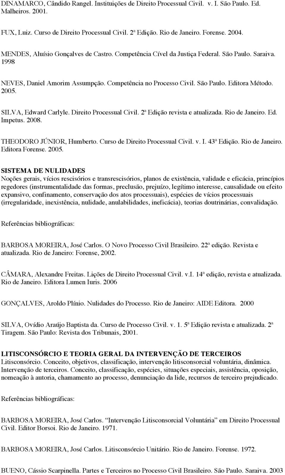 SILVA, Edward Carlyle. Direito Processual Civil. 2ª Edição revista e atualizada. Rio de Janeiro. Ed. Impetus. 2008. THEODORO JÚNIOR, Humberto. Curso de Direito Processual Civil. v. I. 43ª Edição.