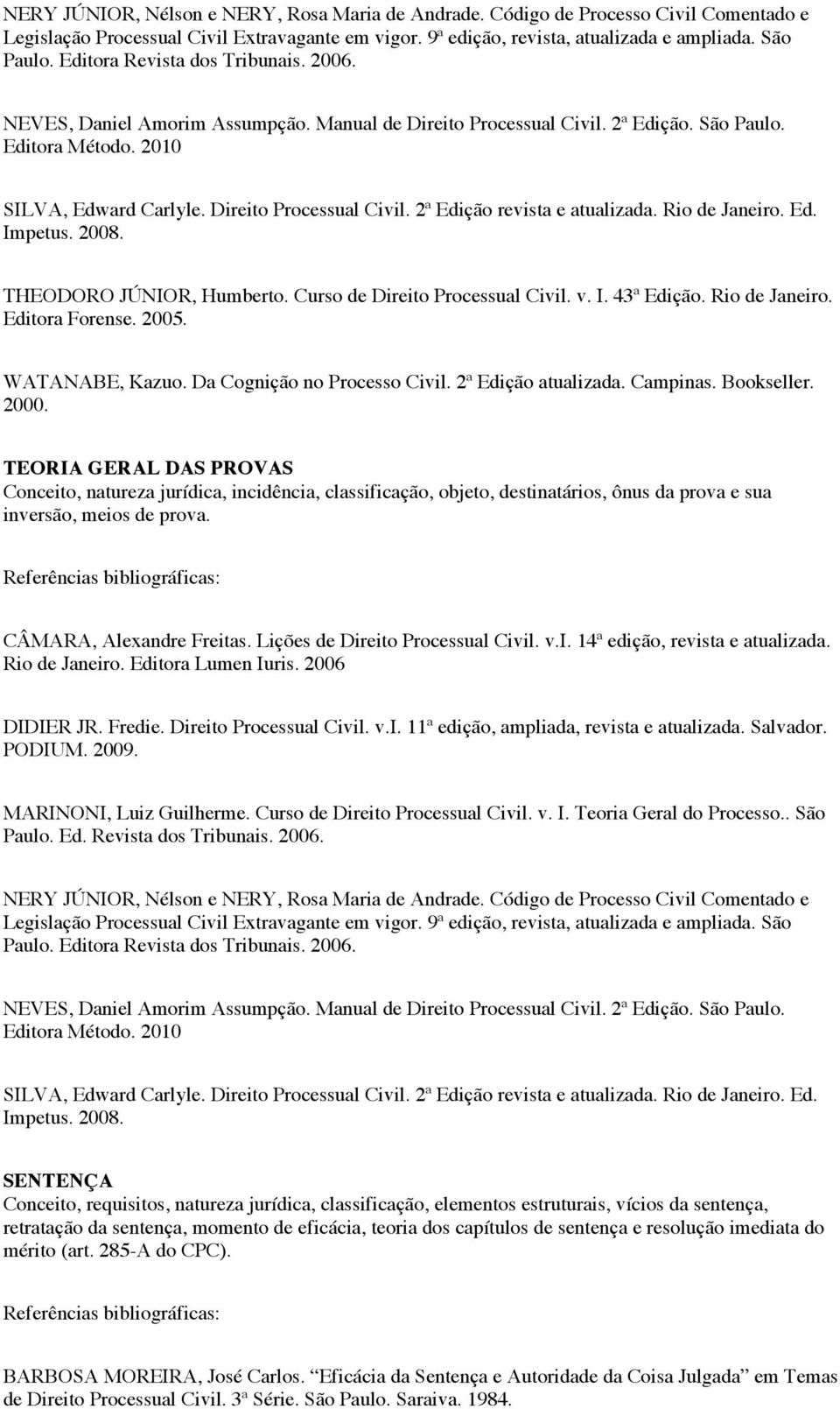 Rio de Janeiro. Ed. Impetus. 2008. THEODORO JÚNIOR, Humberto. Curso de Direito Processual Civil. v. I. 43ª Edição. Rio de Janeiro. Editora Forense. 2005. WATANABE, Kazuo.