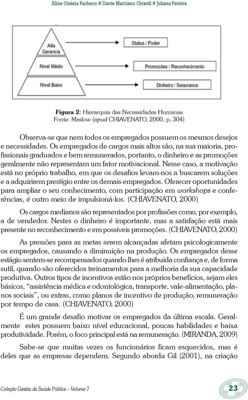 Os empregados de cargos mais altos são, na sua maioria, profissionais graduados e bem remunerados, portanto, o dinheiro e as promoções geralmente não representam um fator motivacional.