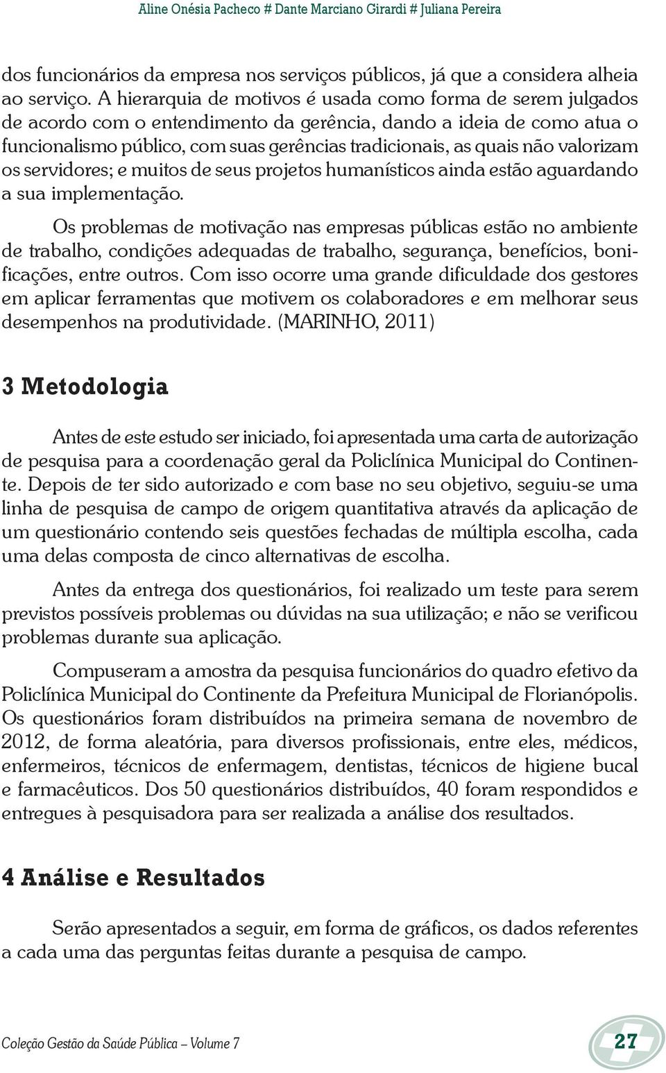 não valorizam os servidores; e muitos de seus projetos humanísticos ainda estão aguardando a sua implementação.