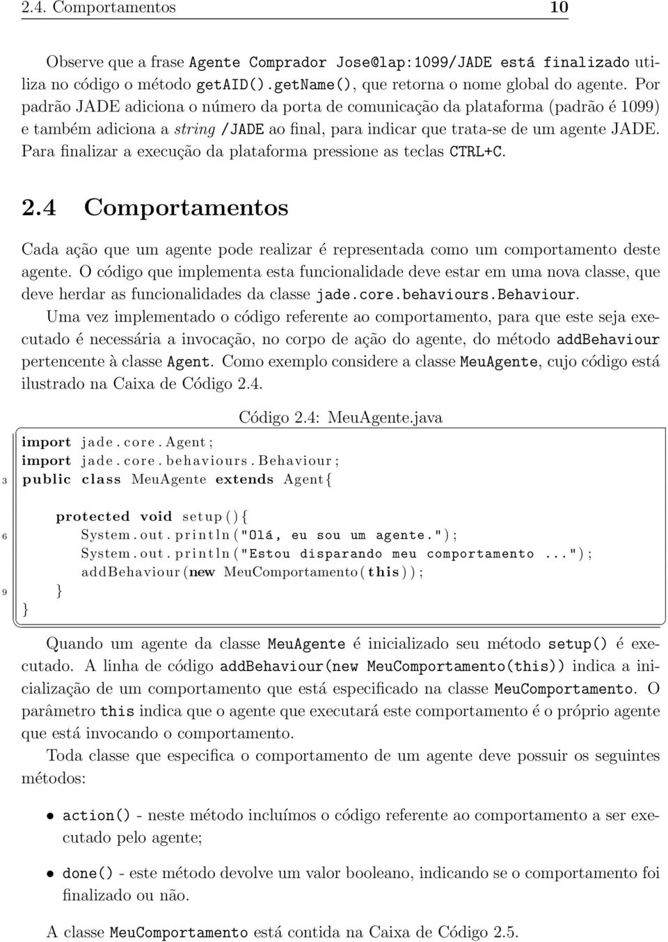 Para finalizar a execução da plataforma pressione as teclas CTRL+C. 2.4 Comportamentos Cada ação que um agente pode realizar é representada como um comportamento deste agente.