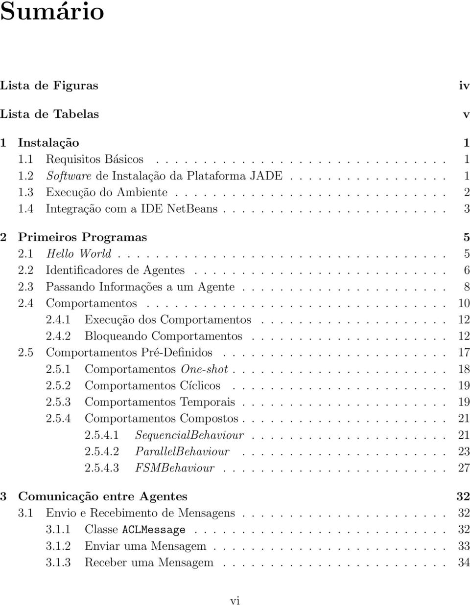 .......................... 6 2.3 Passando Informações a um Agente...................... 8 2.4 Comportamentos................................ 10 2.4.1 Execução dos Comportamentos.................... 12 2.