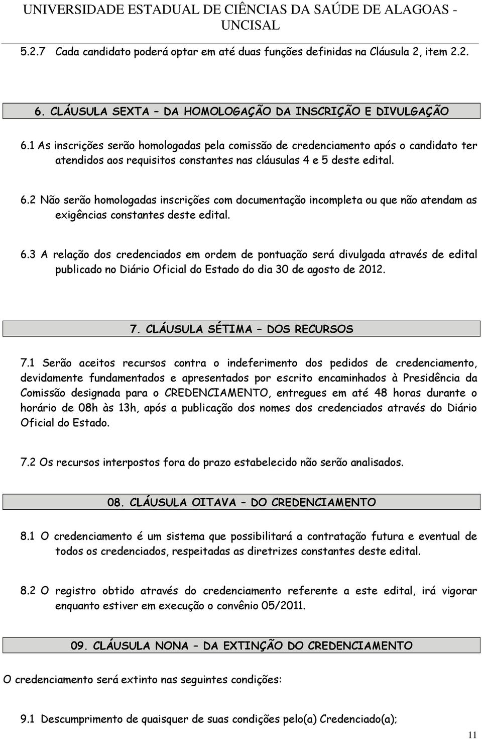 2 Não serão homologadas inscrições com documentação incompleta ou que não atendam as exigências constantes deste edital. 6.