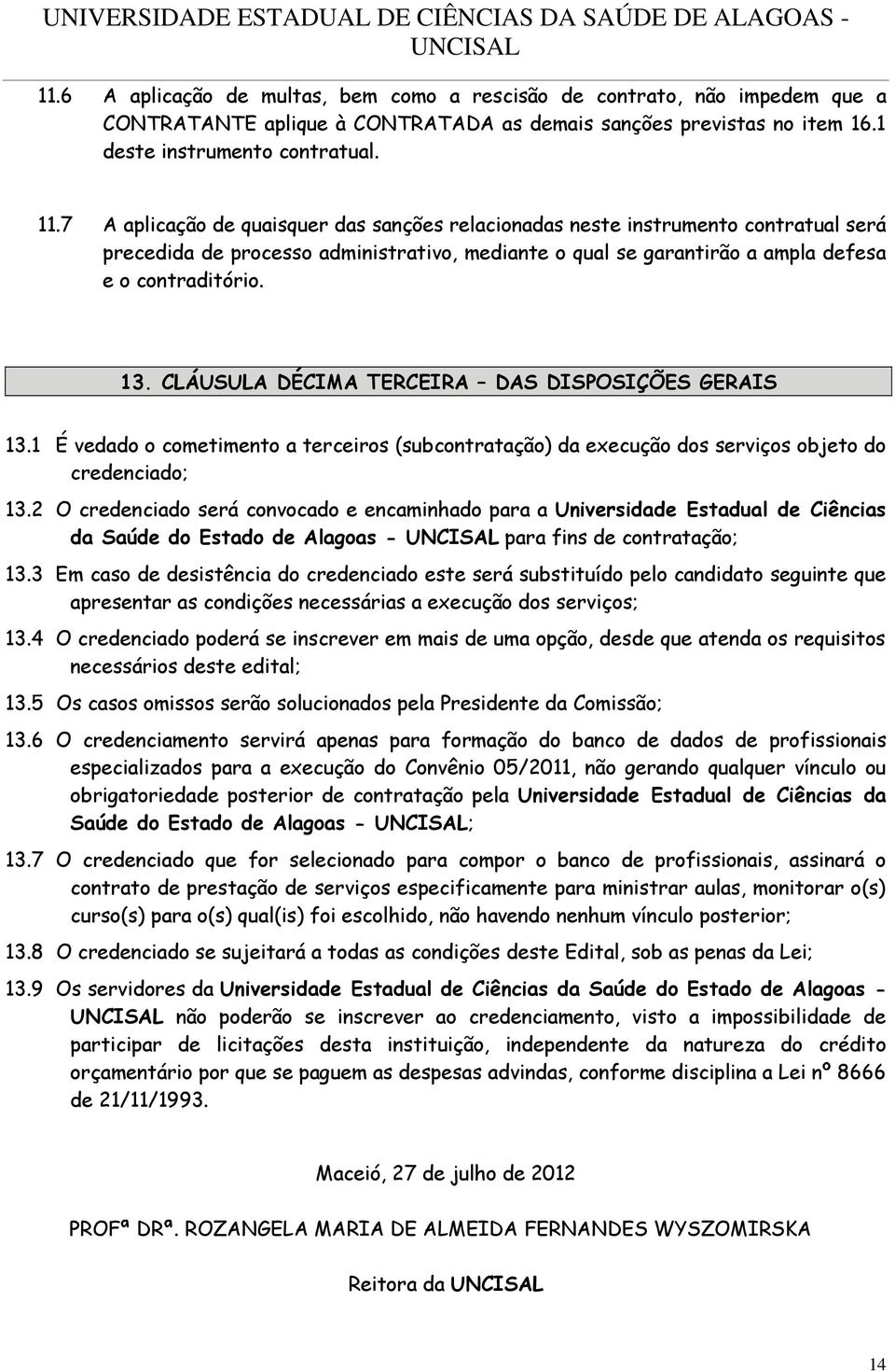 CLÁUSULA DÉCIMA TERCEIRA DAS DISPOSIÇÕES GERAIS 13.1 É vedado o cometimento a terceiros (subcontratação) da execução dos serviços objeto do credenciado; 13.