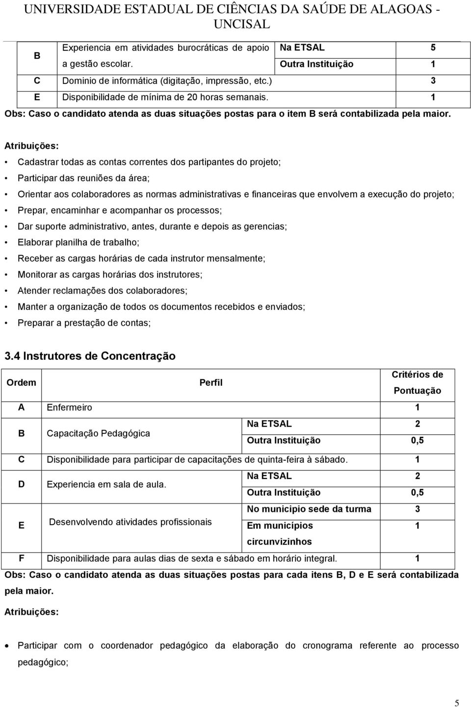 Cadastrar todas as contas correntes dos partipantes do projeto; Participar das reuniões da área; Orientar aos colaboradores as normas administrativas e financeiras que envolvem a execução do projeto;