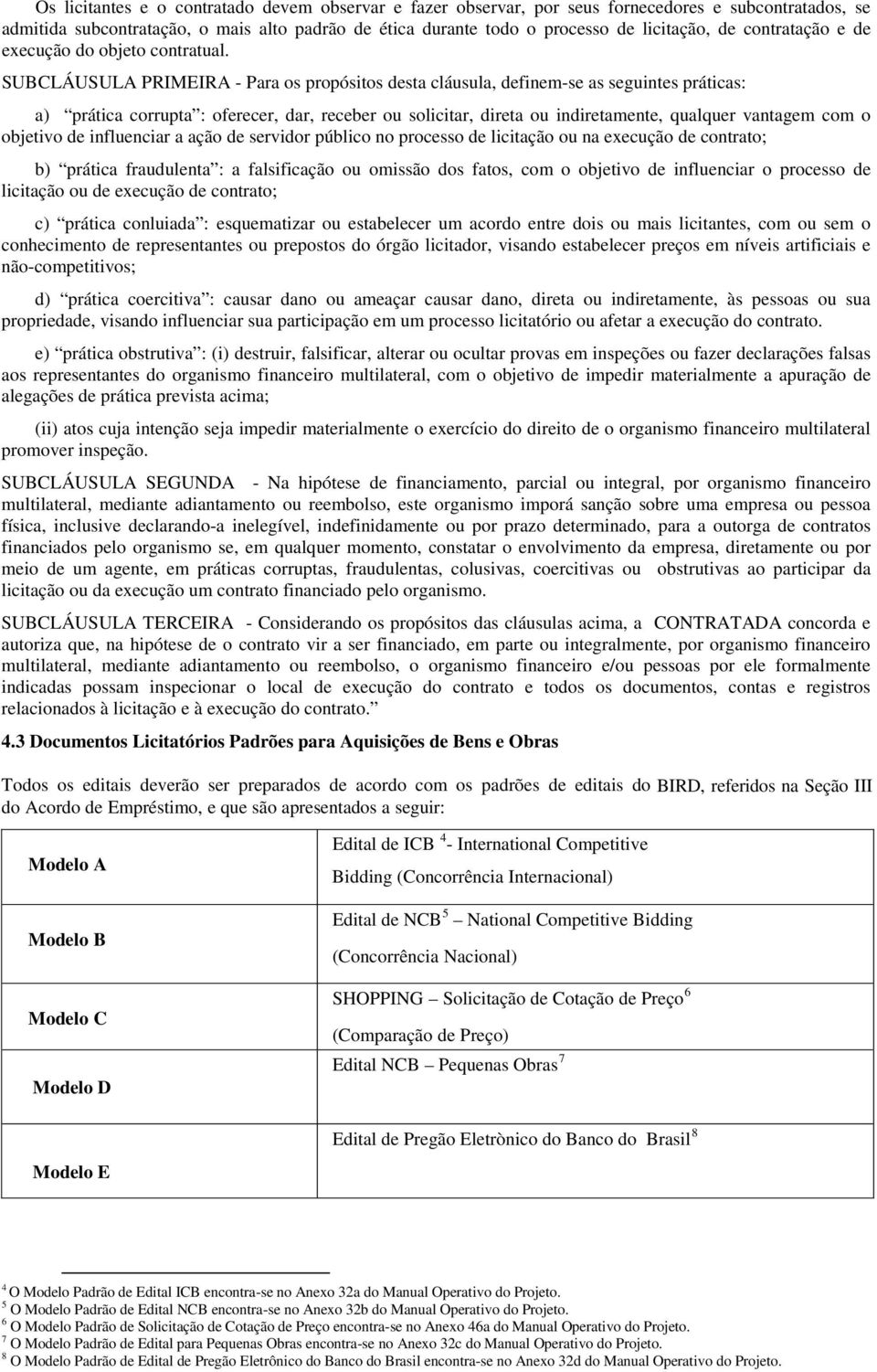 SUBCLÁUSULA PRIMEIRA - Para os propósitos desta cláusula, definem-se as seguintes práticas: a) prática corrupta : oferecer, dar, receber ou solicitar, direta ou indiretamente, qualquer vantagem com o