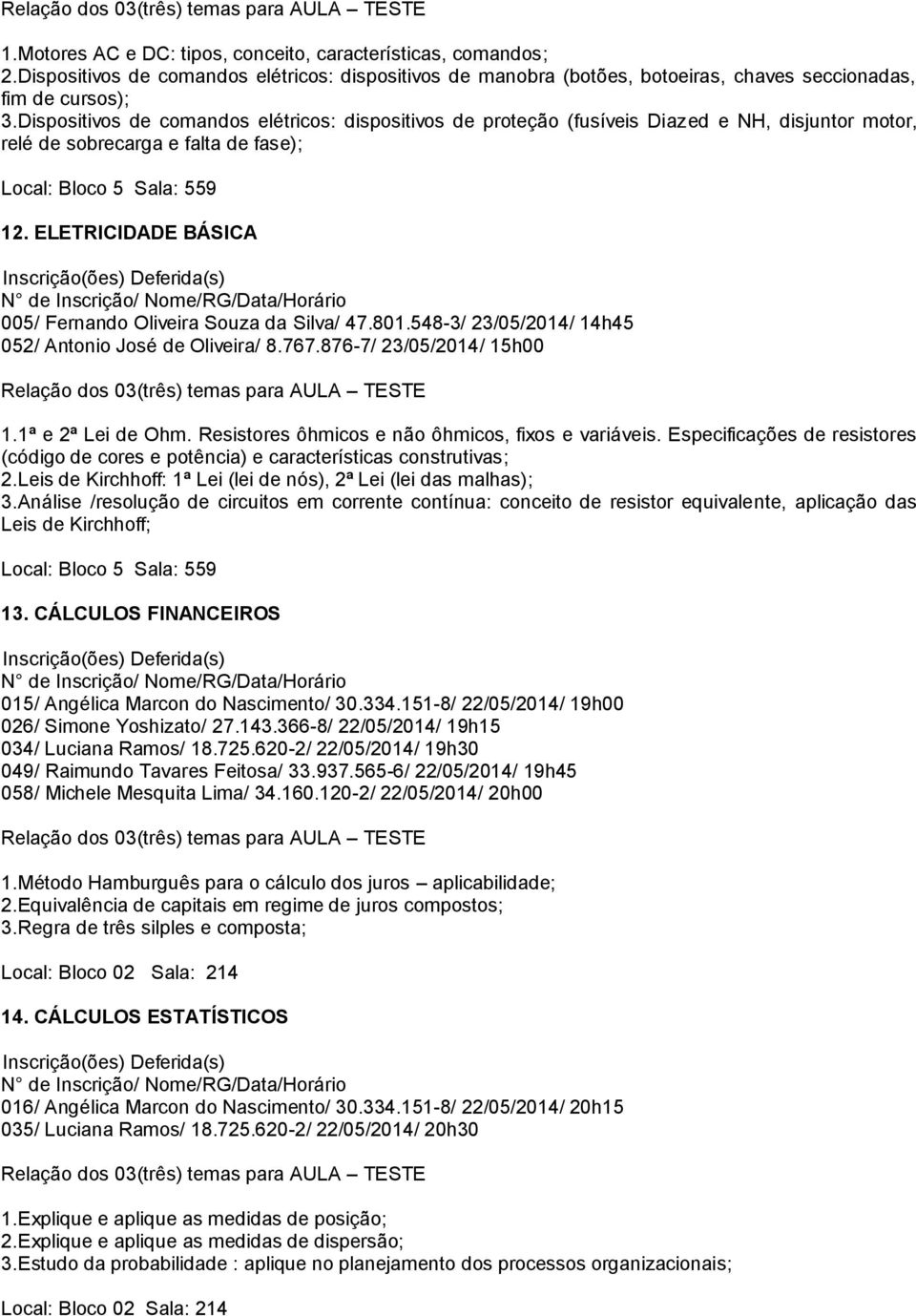 ELETRICIDADE BÁSICA 005/ Fernando Oliveira Souza da Silva/ 47.801.548-3/ 23/05/2014/ 14h45 052/ Antonio José de Oliveira/ 8.767.876-7/ 23/05/2014/ 15h00 1.1ª e 2ª Lei de Ohm.