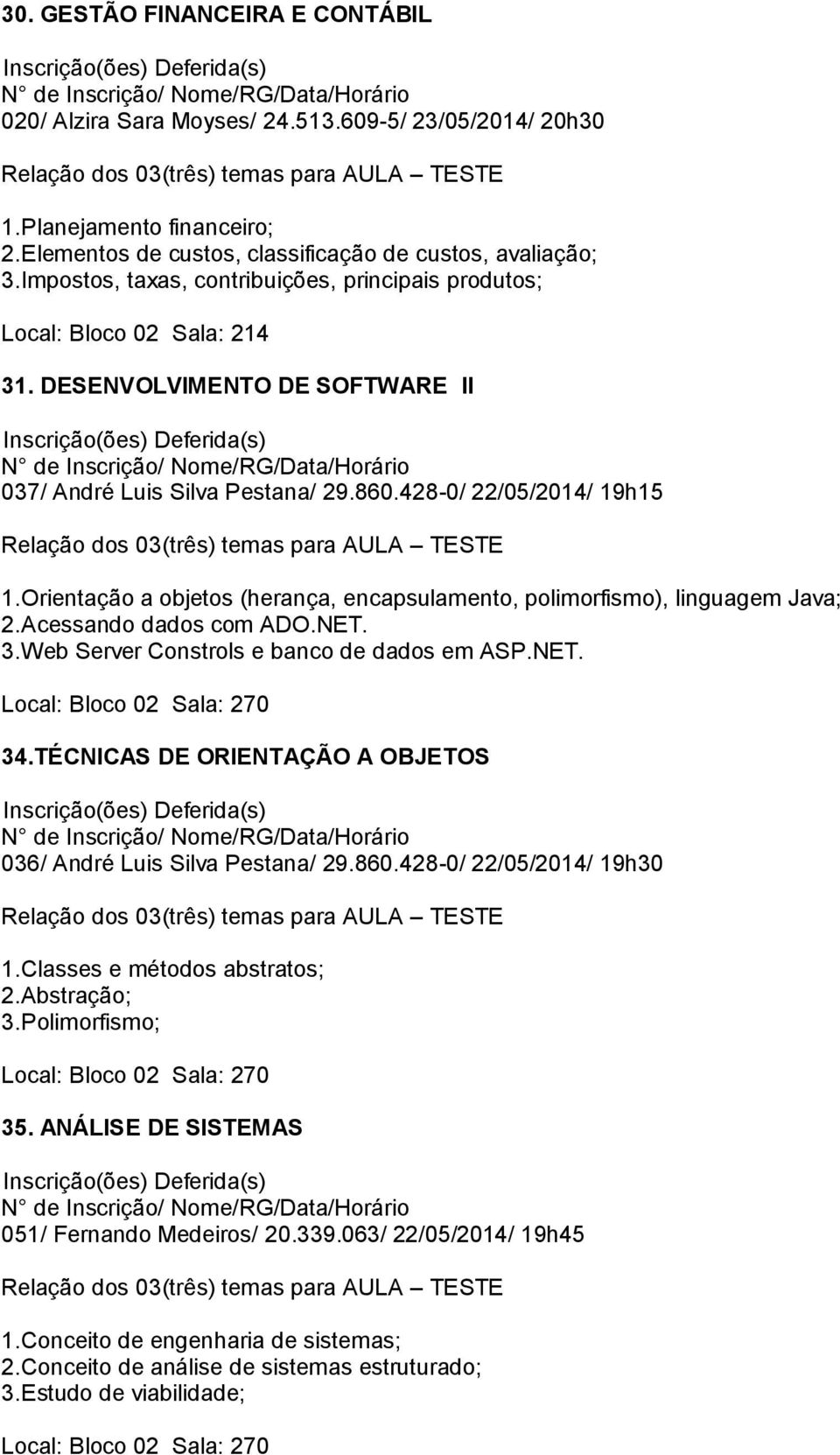 Orientação a objetos (herança, encapsulamento, polimorfismo), linguagem Java; 2.Acessando dados com ADO.NET. 3.Web Server Constrols e banco de dados em ASP.NET. 34.