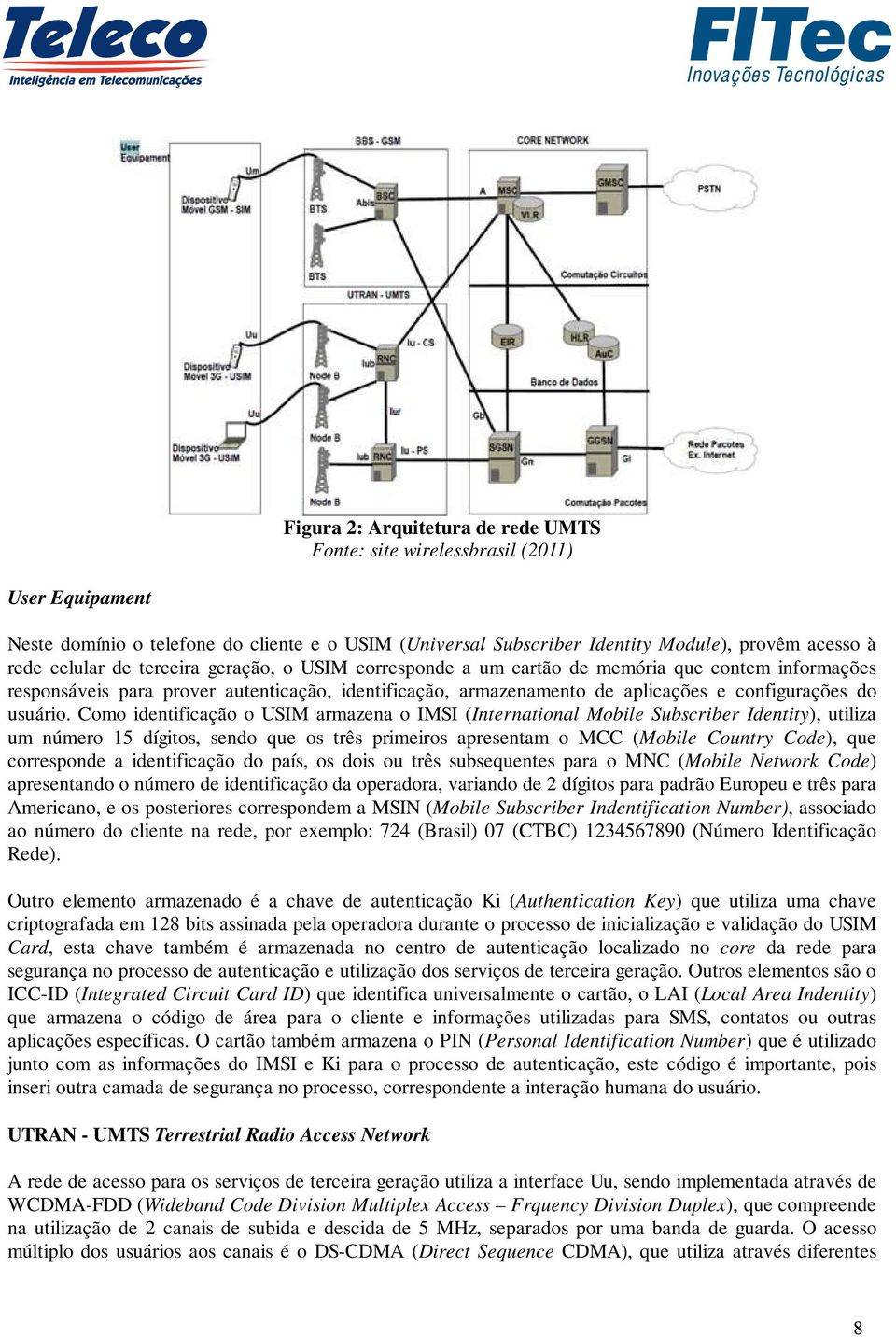 Como identificação o USIM armazena o IMSI (International Mobile Subscriber Identity), utiliza um número 15 dígitos, sendo que os três primeiros apresentam o MCC (Mobile Country Code), que corresponde