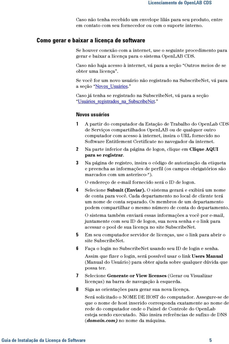 Caso não haja acesso à internet, vá para a seção Outros meios de se obter uma licença. Se você for um novo usuário não registrado na SubscribeNet, vá para a seção Novos_Usuários.