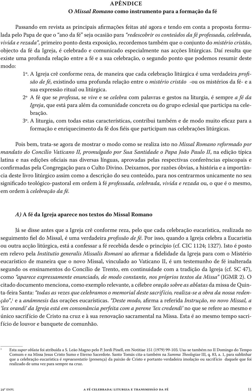 celebrada, vivida e rezada, primeiro ponto desta exposição, recordemos também que o conjunto do mistério cristão, objecto da fé da Igreja, é celebrado e comunicado especialmente nas acções litúrgicas.