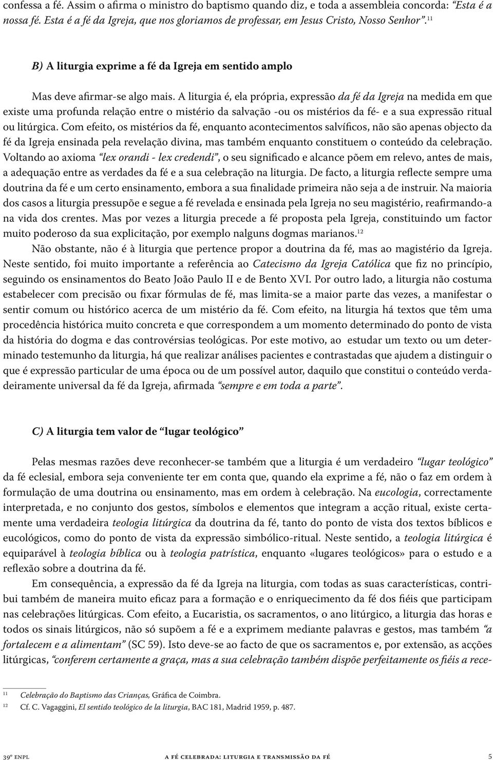 A liturgia é, ela própria, expressão da fé da Igreja na medida em que existe uma profunda relação entre o mistério da salvação -ou os mistérios da fé- e a sua expressão ritual ou litúrgica.