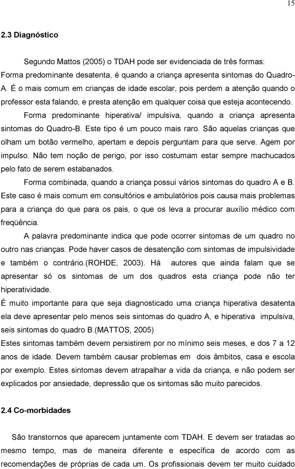 Forma predominante hiperativa/ impulsiva, quando a criança apresenta sintomas do Quadro-B. Este tipo é um pouco mais raro.