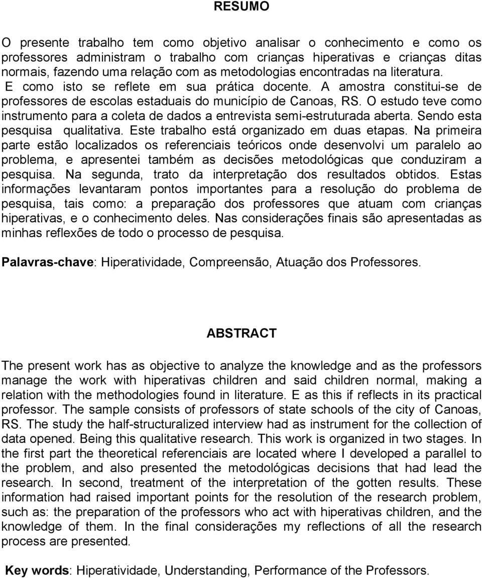 O estudo teve como instrumento para a coleta de dados a entrevista semi-estruturada aberta. Sendo esta pesquisa qualitativa. Este trabalho está organizado em duas etapas.