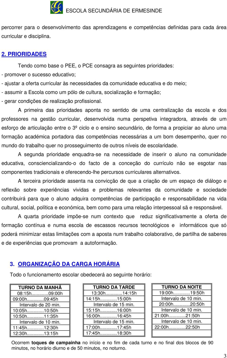 a Escola como um pólo de cultura, socialização e formação; - gerar condições de realização profissional.